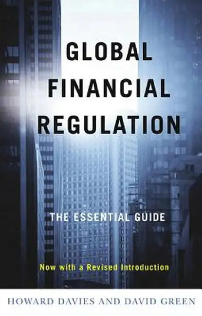 Global Financial Regulation: The Essential Guide (Now with a Revised Introduction) by Howard Davies