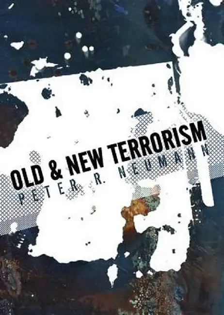 Old and New Terrorism: Late Modernity, Globalization and the Transformation of Political Violence by Peter Neumann
