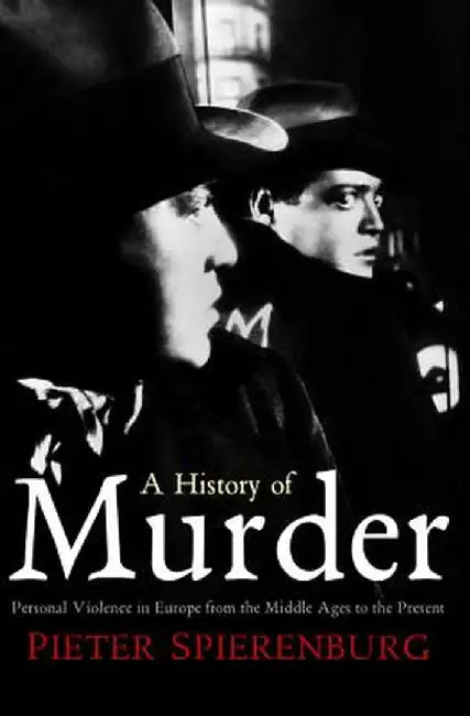 A History of Murder: Personal Violence in Europe from the Middle Ages to the Present by Pieter Spierenburg