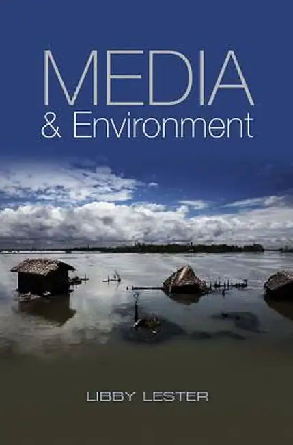 Media and Environment: Conflict, Politics and the News by Libby Lester