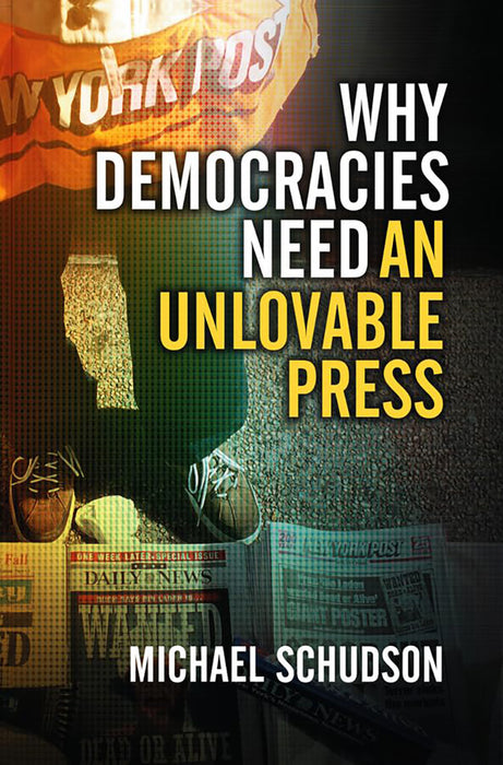 Why Democracies Need An Unlovable Press by Michael Schudson