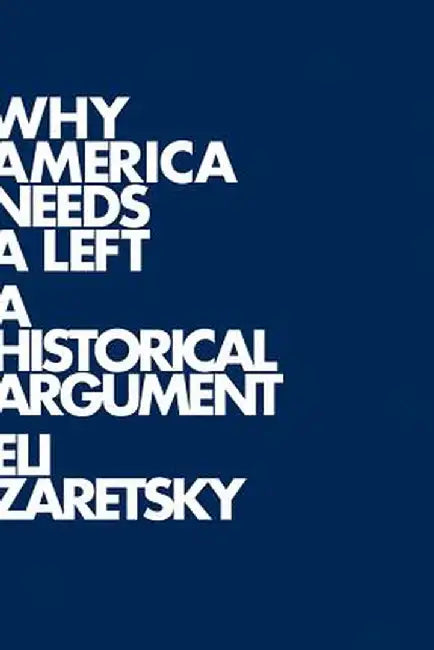 Why America Needs a Left: A Historical Argument by Eli Zaretsky