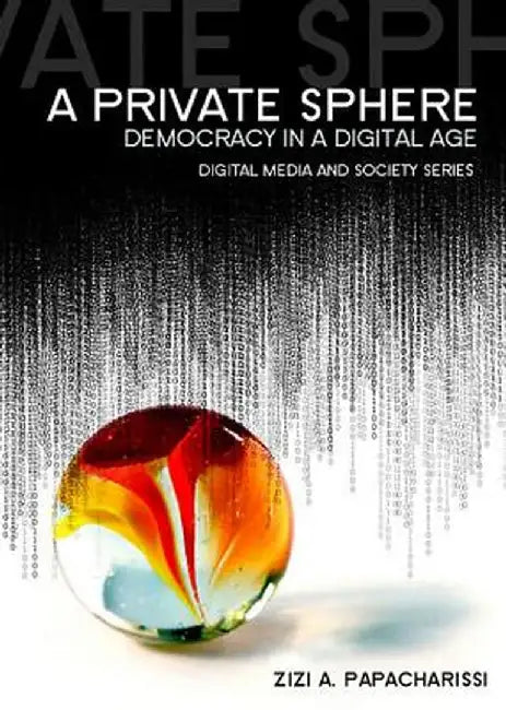 A Private Sphere: Democracy in a Digital Age by Zizi A. Papacharissi