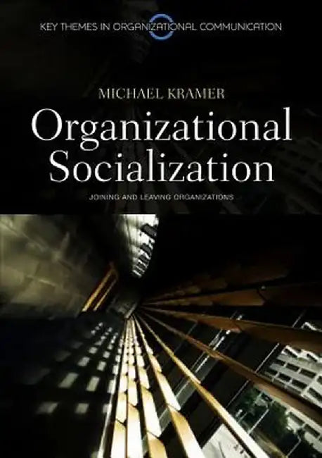 Organizational Socialization: Joining and Leaving Organizations by Michael Kramer