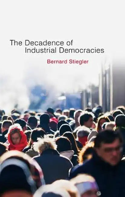 Decadence Of Industrial Democracies by Bernard Stiegler, Daniel Ross
