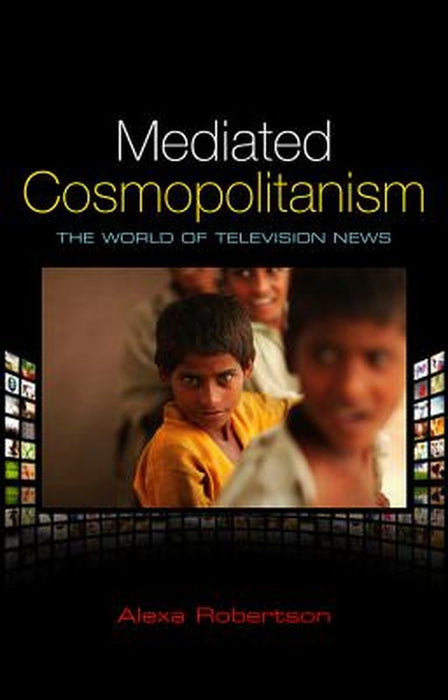 Mediated Cosmopolitanism: The World of Television News by Alexa Robertson