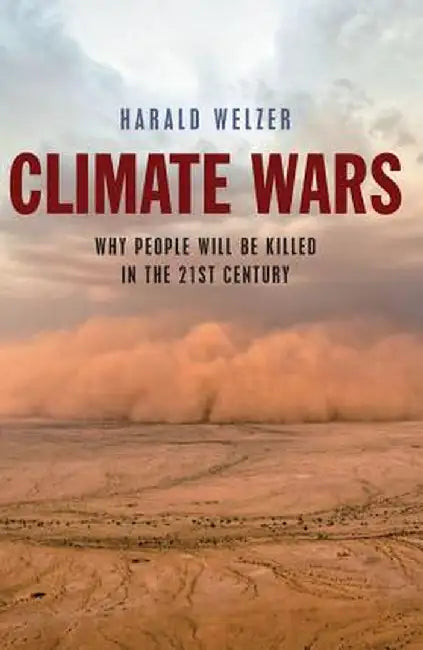 Climate Wars: What People Will Be Killed For in the 21st Century by Harald Welzer, Patrick Camiller