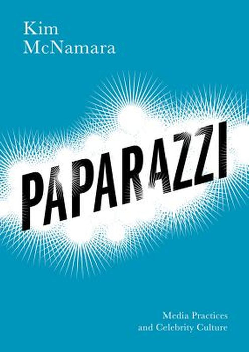 Paparazzi: Media Practices and Celebrity Culture by Kim McNamara
