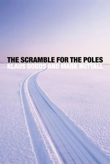 The Scramble For The Poles: The Geopolitics of the Arctic and Antarctic by Klaus Dodds, Mark Nuttall