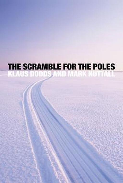 The Scramble For The Poles: The Geopolitics of the Arctic and Antarctic by Klaus Dodds, Mark Nuttall