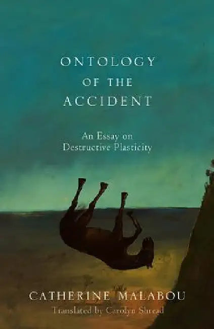 The Ontology of the Accident: An Essay on Destructive Plasticity by Catherine Malabou