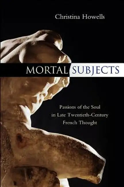 Mortal Subjects: Passions of the Soul in Late Twentieth-Century French Thought by Christina Howells