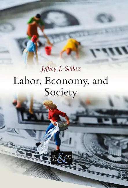 Labor, Economy, And Society by Jeffrey J. Sallaz