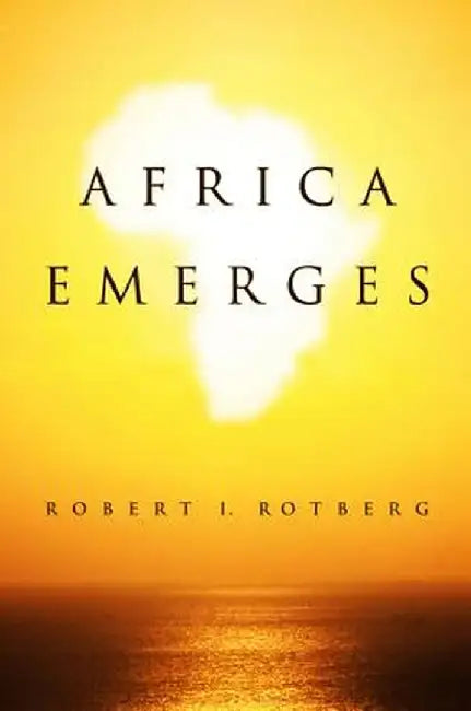 Africa Emerges: Consummate Challenges, Abundant Opportunities by Robert Rotberg