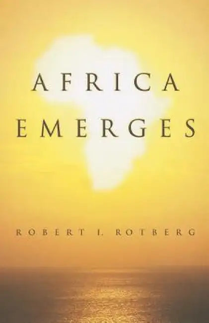 Africa Emerges: Consummate Challenges, Abundant Opportunities by Robert Rotberg