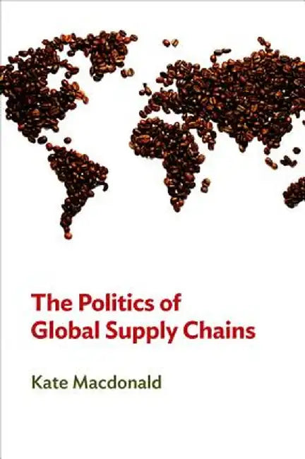 The Politics of Global Supply Chains by Kate MacDonald