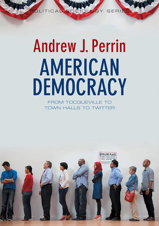 American Democracy: From Tocqueville to Town Halls to Twitter by Andrew J. Perrin