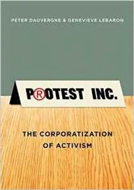 Protest Inc.: The Corporatization of Activism by Peter Dauvergne, Genevieve LeBaron