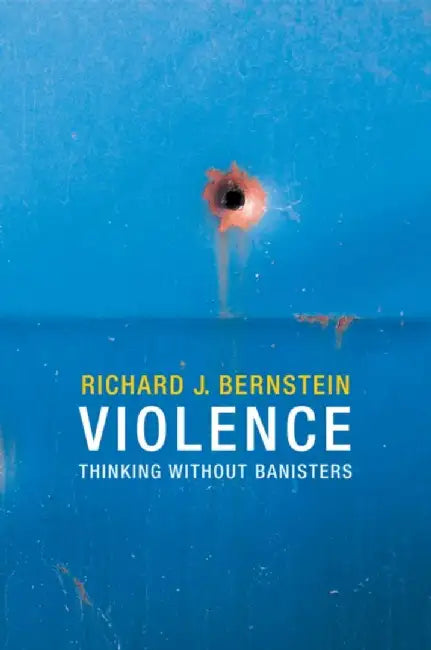 Violence: Thinking without Banisters by Richard J. Bernstein