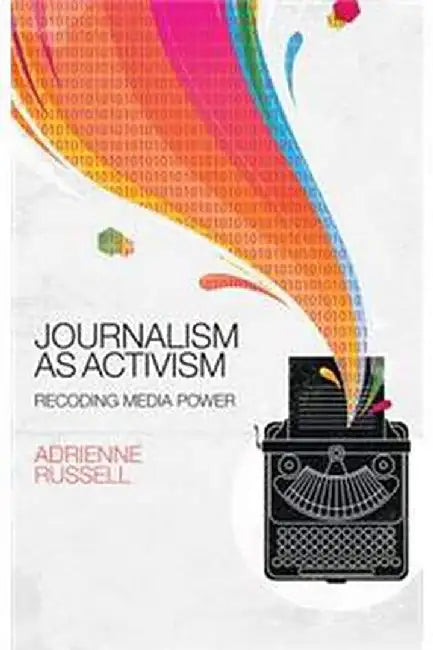 Journalism as Activism: Recoding Media Power by Adrienne Russell