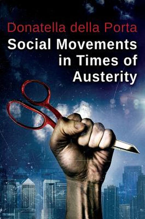 Social Movements in Times of Austerity: Bringing Capitalism Back Into Protest Analysis by Donatella della Porta