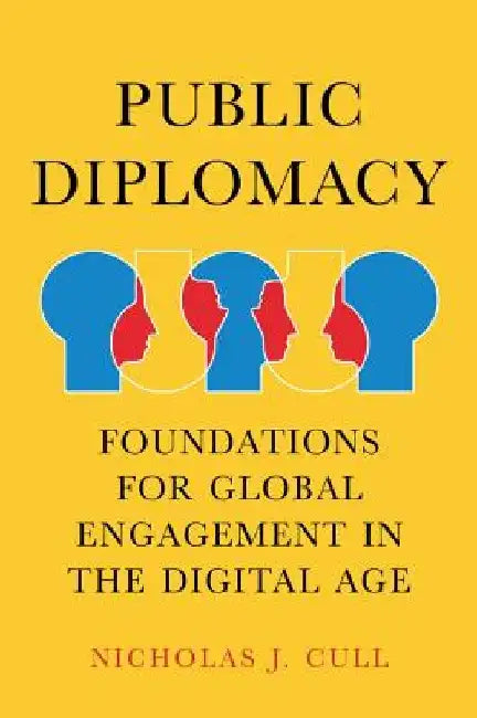 Public Diplomacy, Foundations for Global Engagement in the Digital Age by Nicholas Cull
