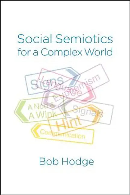Social Semiotics for a Complex World: Analysing Language and Social Meaning by Bob Hodge
