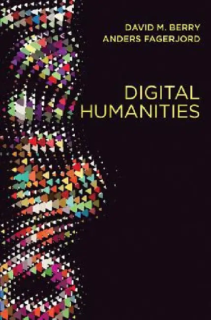 Digital Humanities: Knowledge and Critique in a Digital Age by David M. Berry