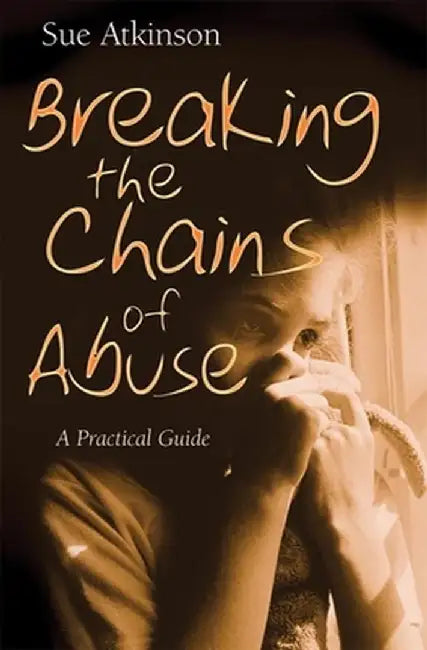 Breaking the Chains: A Practical Guide for Survivors of Abuse by Sue Atkinson