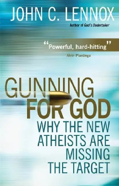 Gunning for God: Why the New Atheists Are Missing the Target by John Lennox