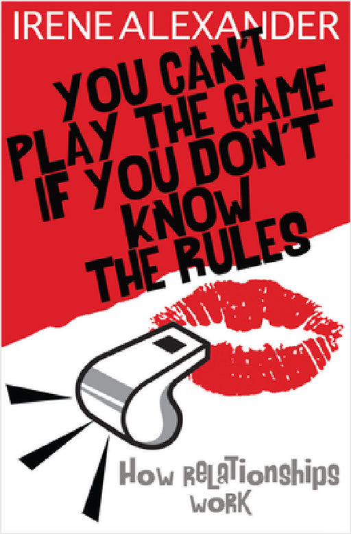 You Can't Play the Game If You Don't Know the Rules: How Relationships Work by Irene Alexander Phd