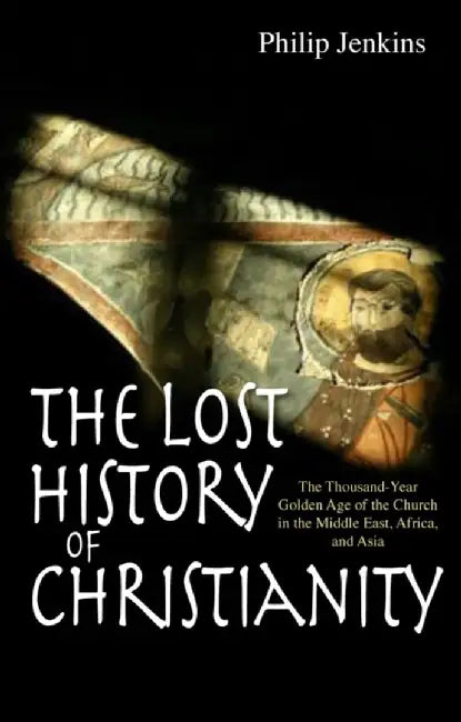 The Lost History of Christianity: The Thousand-Year Golden Age of the Church in the Middle East, Africa and Asia by Philip Jenkins