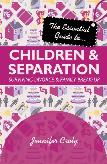 The Essential Guide to Children & Separation: Surviving Divorce & Family Break-Up by Jennifer Croly