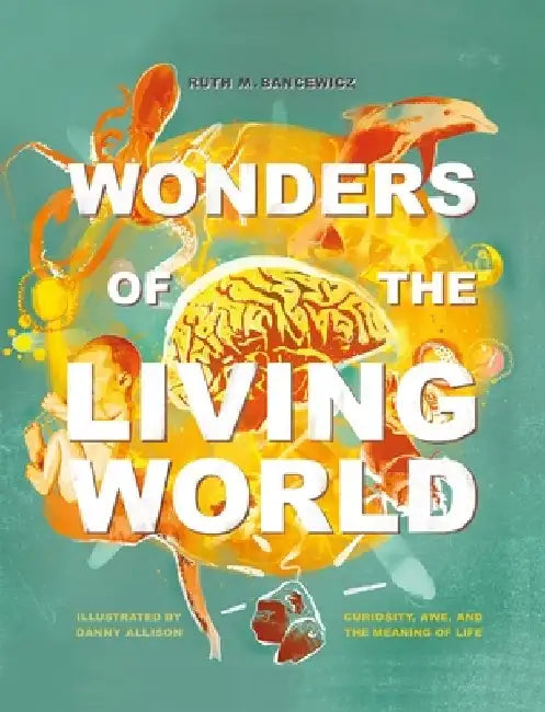 Wonders of the Living World (Illustrated Hardback): Curiosity, Awe, and the Meaning of Life by Ruth Bancewicz