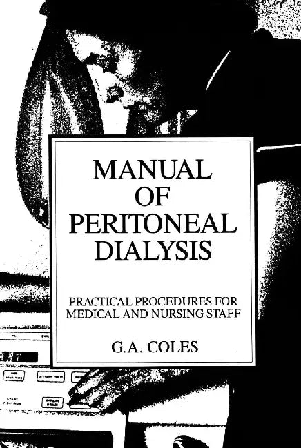 Manual of Peritoneal Dialysis: Practical Procedures for Medical and Nursing Staff by G. A. Coles