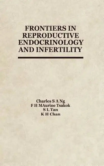 Frontiers in Reproductive Endocrinology and Infertility by C. Ng