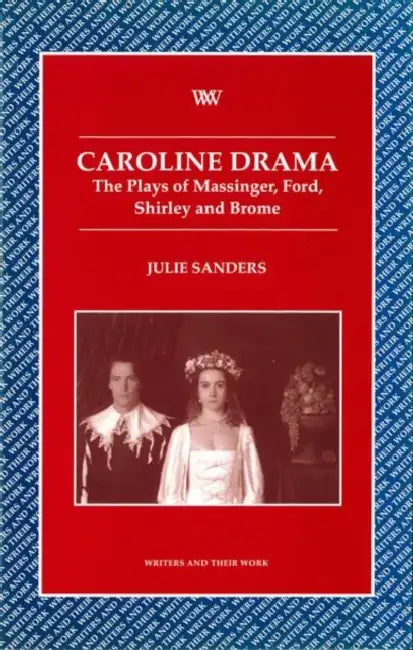 Caroline Drama: The Plays of Massinger, Ford, Shirley, Brome by Julie Sanders