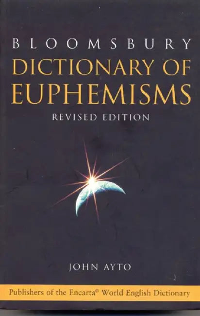 Bloomsbury Dictionary Of Euphemisms: Over 3, 000 Ways to Avoid Being Rude or Giving Offence by John Ayto (