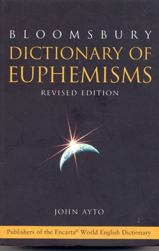 Bloomsbury Dictionary Of Euphemisms: Over 3, 000 Ways to Avoid Being Rude or Giving Offence by John Ayto (