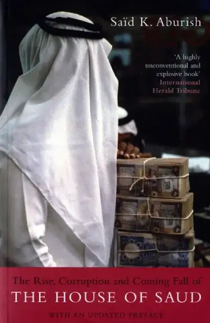 The Rise, Corruption and Coming Fall of the House of Saud. Said K. Aburish by Said K Aburish
