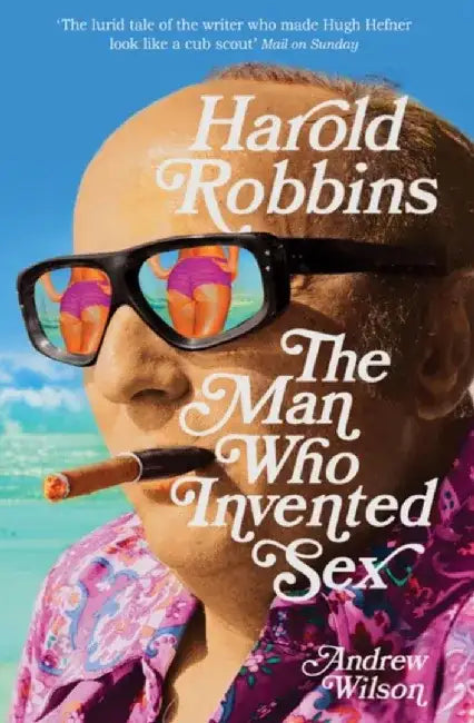 Harold Robbins: The Man Who Invented Sex by Andrew Wilson