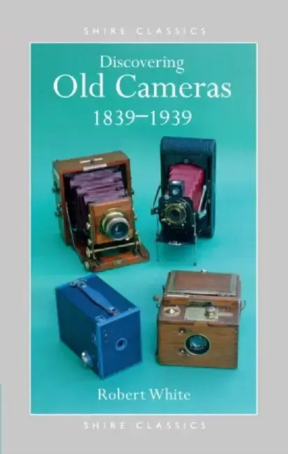 Discovering Old Cameras 1839-1939 by Robert White