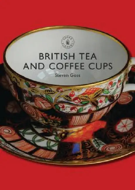 British Tea and Coffee Cups: 1745-1940 by Steven Goss