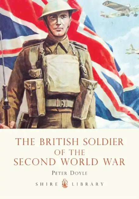 The British Soldier of the Second World War by Peter Doyle