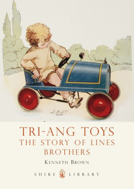 Tri-Ang Toys: The Story of Lines Brothers by Kenneth Brown