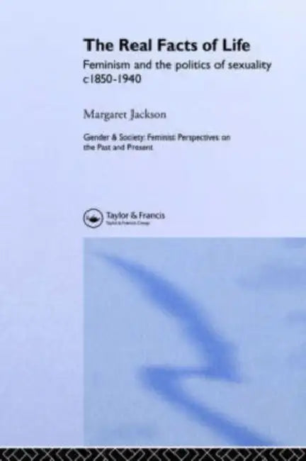 The Real Facts of Life: Feminism and the Politics of Sexuality C1850-1940 by Margaret Jackson