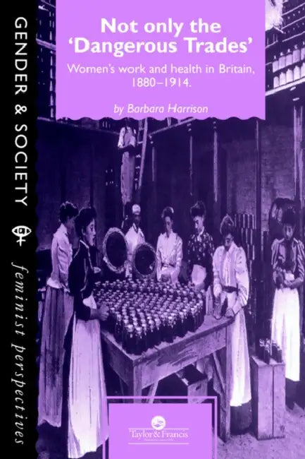 Not Only the Dangerous Trades: Women's Work and Health in Britain 1880-1914 by Barbara Harrison