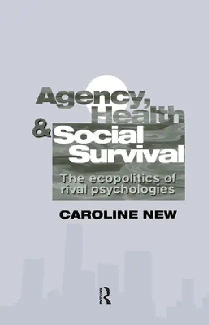 Agency, Health and Social Survival: The Ecopolitics of Rival Psychologies by Caroline New
