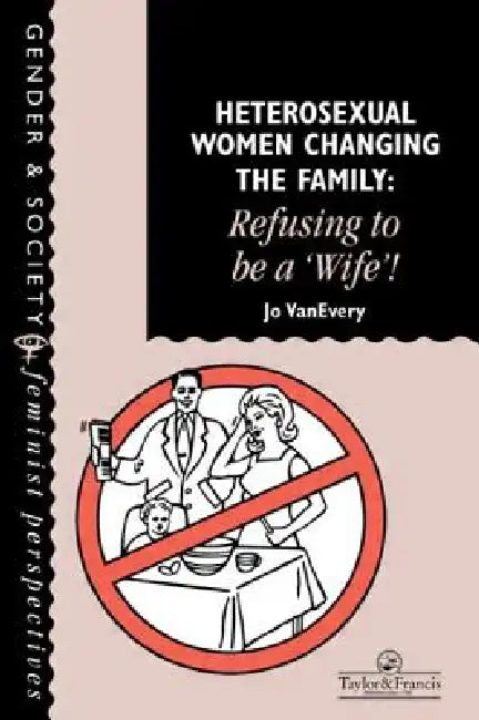 Heterosexual Women Changing the Family: Refusing to Be a Wife! by Jo Van Every
