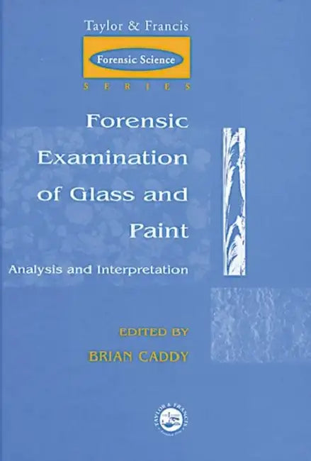 Forensic Examination of Glass and Paint: Analysis and Interpretation by Brian Caddy